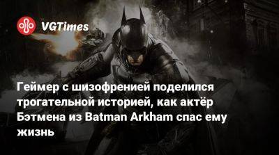 Геймер с шизофренией поделился трогательной историей, как актёр Бэтмена из Batman Arkham спас ему жизнь - vgtimes.ru