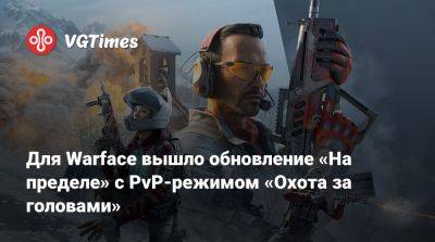 Для Warface вышло обновление «На пределе» с PvP-режимом «Охота за головами» - vgtimes.ru