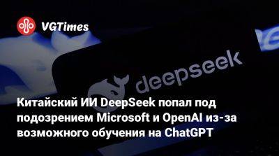 Китайский ИИ DeepSeek попал под подозрением Microsoft и OpenAI из-за возможного обучения на ChatGPT - vgtimes.ru - Китай