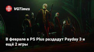 В феврале в PS Plus раздадут Payday 3 и ещё 2 игры - vgtimes.ru