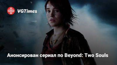 Анонсирован сериал по Beyond: Two Souls - vgtimes.ru