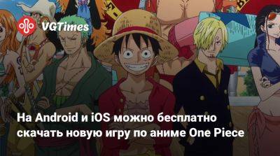 На Android и iOS можно бесплатно скачать новую игру по аниме One Piece - vgtimes.ru - Россия