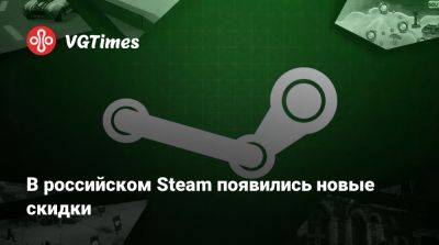 В российском Steam появились новые скидки - vgtimes.ru - Россия