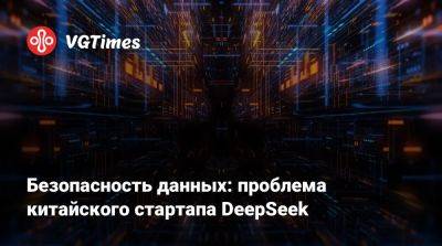 Безопасность данных: проблема китайского стартапа DeepSeek - vgtimes.ru