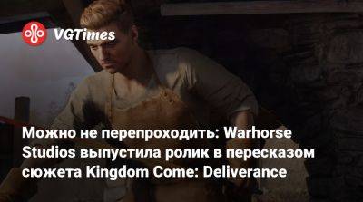 Можно не перепроходить: Warhorse Studios выпустила ролик в пересказом сюжета Kingdom Come: Deliverance - vgtimes.ru