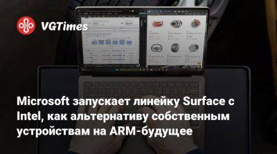 Microsoft запускает линейку Surface с Intel, как альтернативу собственным устройствам на ARM - vgtimes.ru