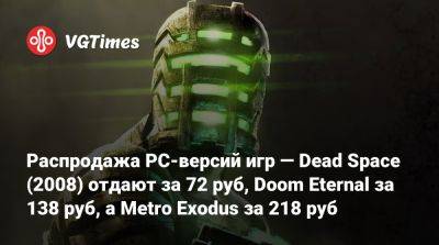 Red Barrels - Распродажа PC-версий игр — Dead Space (2008) отдают за 72 руб, Doom Eternal за 138 руб, а Metro Exodus за 218 руб - vgtimes.ru - Россия - Rome