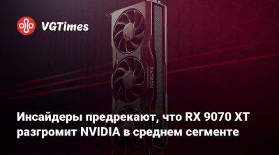 Инсайдеры предрекают, что RX 9070 XT разгромит NVIDIA в среднем сегменте - vgtimes.ru