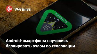 Android-смартфоны научились блокировать взлом по геолокации - vgtimes.ru