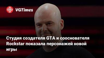 Дэн Хаузер - Студия создателя GTA и сооснователя Rockstar показала персонажей новой игры - vgtimes.ru - Сша