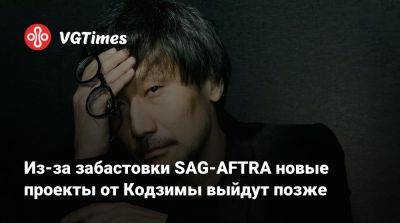 Хидео Кодзим - Хидео Кодзима - Из-за забастовки SAG-AFTRA новые проекты от Кодзимы выйдут позже - vgtimes.ru