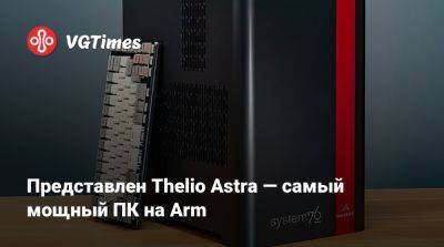 Представлен Thelio Astra — самый мощный ПК на Arm - vgtimes.ru