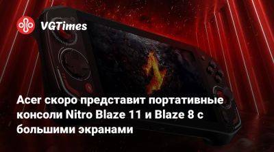 Acer скоро представит портативные консоли Nitro Blaze 11 и Blaze 8 с большими экранами - vgtimes.ru