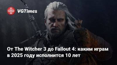 От The Witcher 3 до Fallout 4: каким играм в 2025 году исполнится 10 лет - vgtimes.ru