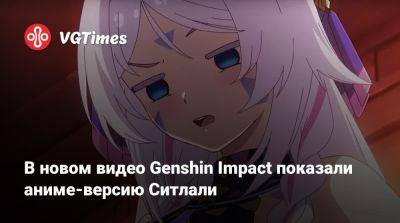 В новом видео Genshin Impact показали аниме-версию Ситлали - vgtimes.ru