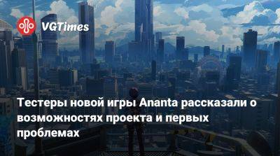 Тестеры новой игры Ananta рассказали о возможностях проекта и первых проблемах - vgtimes.ru