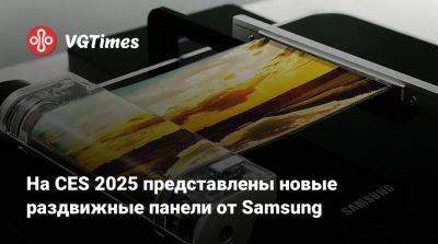 На CES 2025 представлены новые раздвижные панели от Samsung - vgtimes.ru