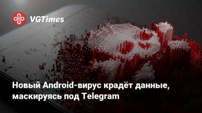 Новый Android-вирус крадёт данные, маскируясь под Telegram - vgtimes.ru - Россия