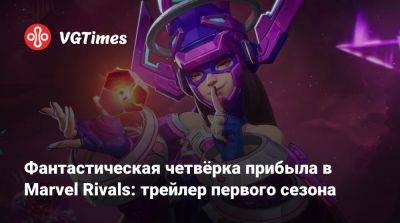 Фантастическая четвёрка прибыла в Marvel Rivals: трейлер первого сезона - vgtimes.ru - Нью-Йорк