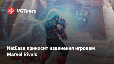 NetEase приносит извинения игрокам Marvel Rivals - vgtimes.ru