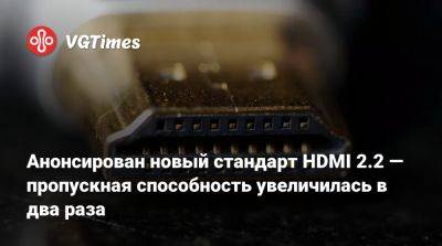 Анонсирован новый стандарт HDMI 2.2 — пропускная способность увеличилась в два раза - vgtimes.ru