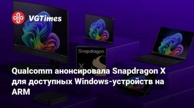 Qualcomm анонсировала Snapdragon X для доступных Windows-устройств на ARM - vgtimes.ru