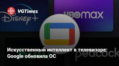 Искусственный интеллект в телевизоре: Google обновила ОС - vgtimes.ru