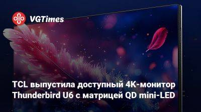 TCL выпустила доступный 4K-монитор Thunderbird U6 с матрицей QD mini-LED - vgtimes.ru - Китай