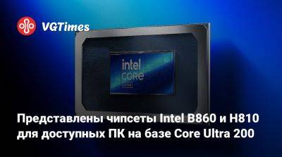 Представлены чипсеты Intel B860 и H810 для доступных ПК на базе Core Ultra 200 - vgtimes.ru