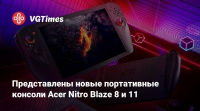 Представлены новые портативные консоли Acer Nitro Blaze 8 и 11 - vgtimes.ru