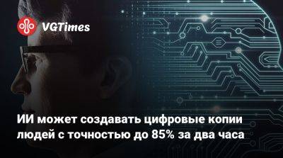 ИИ может создавать цифровые копии людей с точностью до 85% за два часа - vgtimes.ru