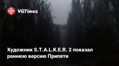 Художник S.T.A.L.K.E.R. 2 показал раннюю версию Припяти - vgtimes.ru