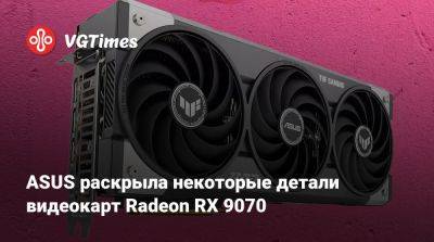 ASUS раскрыла некоторые детали видеокарт Radeon RX 9070 - vgtimes.ru