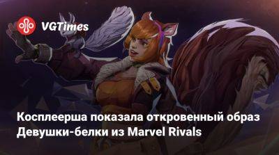 Косплеерша показала откровенный образ Девушки-белки из Marvel Rivals - vgtimes.ru