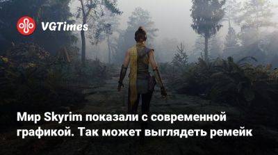 Мир Skyrim показали с современной графикой. Так может выглядеть ремейк - vgtimes.ru