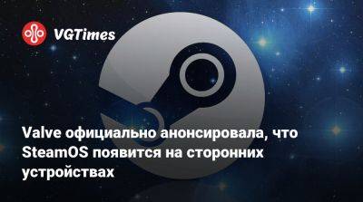 Valve официально анонсировала, что SteamOS появится на сторонних устройствах - vgtimes.ru