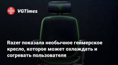 Razer показала необычное геймерское кресло, которое может охлаждать и согревать пользователя - vgtimes.ru