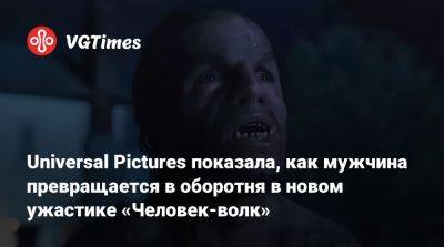 Universal Pictures показала, как мужчина превращается в оборотня в новом ужастике «Человек-волк» - vgtimes.ru - Сан-Франциско - штат Орегон