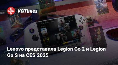 Lenovo представила Legion Go 2 и Legion Go S на CES 2025 - vgtimes.ru