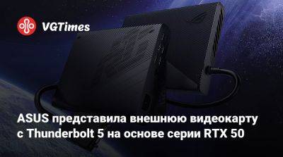 ASUS представила внешнюю видеокарту с Thunderbolt 5 на основе серии RTX 50 - vgtimes.ru