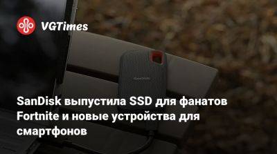 SanDisk выпустила SSD для фанатов Fortnite и новые устройства для смартфонов - vgtimes.ru - Sandisk