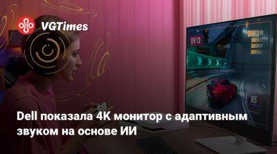 Dell показала 4K монитор с адаптивным звуком на основе ИИ - vgtimes.ru - Китай