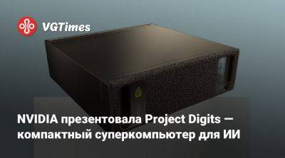 NVIDIA презентовала Project Digits — компактный суперкомпьютер для ИИ - vgtimes.ru