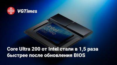 Core Ultra 200 от Intel стали в 1,5 раза быстрее после обновления BIOS - vgtimes.ru