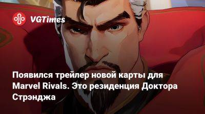 Появился трейлер новой карты для Marvel Rivals. Это резиденция Доктора Стрэнджа - vgtimes.ru