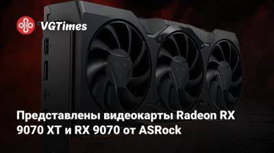 Представлены видеокарты Radeon RX 9070 XT и RX 9070 от ASRock - vgtimes.ru