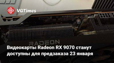 Видеокарты Radeon RX 9070 станут доступны для предзаказа 23 января - vgtimes.ru - Сша