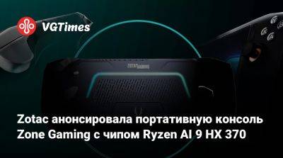 Zotac анонсировала портативную консоль Zone Gaming с чипом Ryzen AI 9 HX 370 - vgtimes.ru