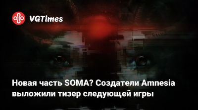 Новая часть SOMA? Создатели Amnesia выложили тизер следующей игры - vgtimes.ru