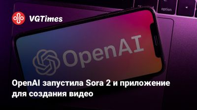 OpenAI запустила Sora 2 и приложение для создания видео - vgtimes.ru